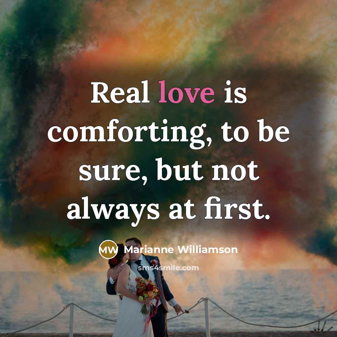 “Real love is comforting, to be sure, but not always…” quote by Marianne Williamson