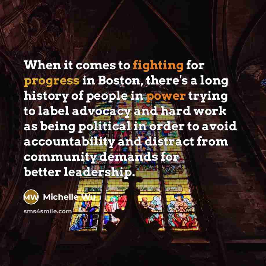 “When it comes to fighting for progress in Boston, there's a long history of people in power trying to label advocacy and hard work as being political in order to avoid accountability and distract from community demands for better leadership.” quote by Michelle Wu