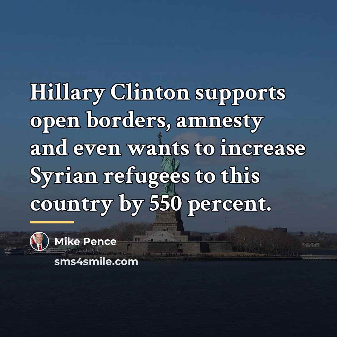 “Hillary Clinton supports open borders, amnesty and even wants to…” quote by Mike Pence