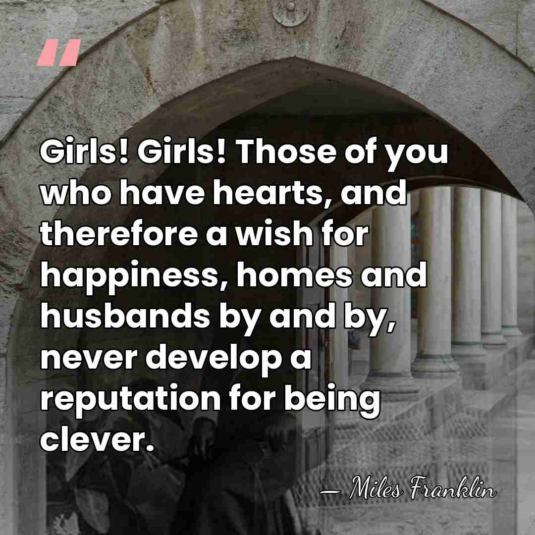 Girls! Girls! Those of you who have hearts, and therefore a wish&hellip; - Miles Franklin