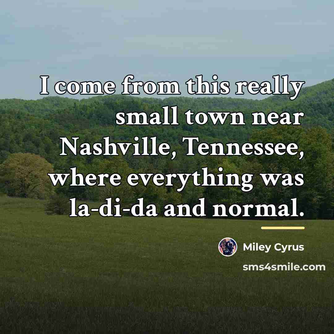 “I come from this really small town near Nashville, Tennessee,…” quote by Miley Cyrus