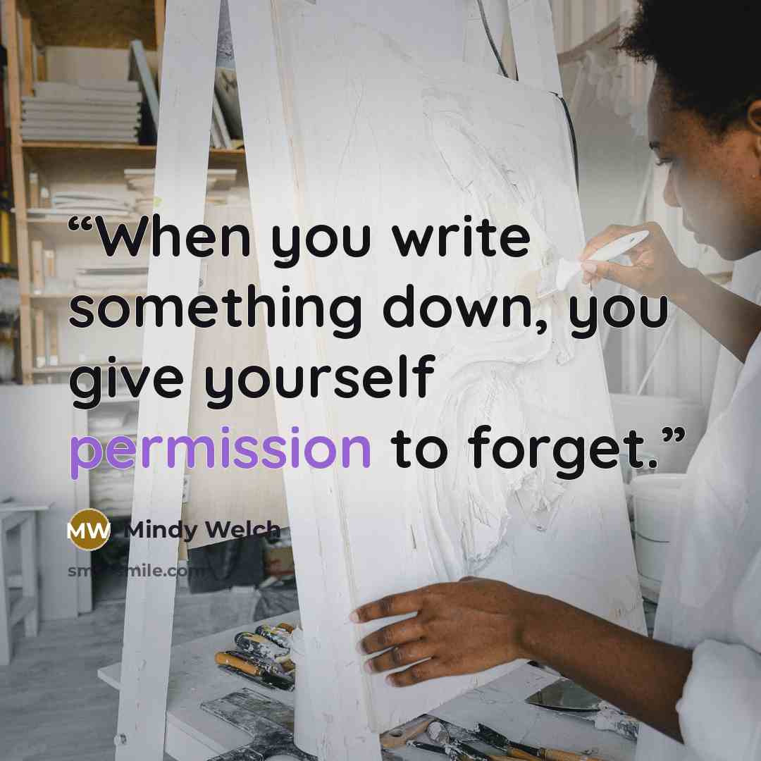 “When you write something down, you give yourself permission to forget.” quote by Mindy Welch