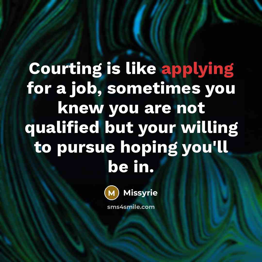 “Courting is like applying for a job, sometimes you knew you are not qualified but your willing to pursue hoping you'll be in.” quote by Missyrie
