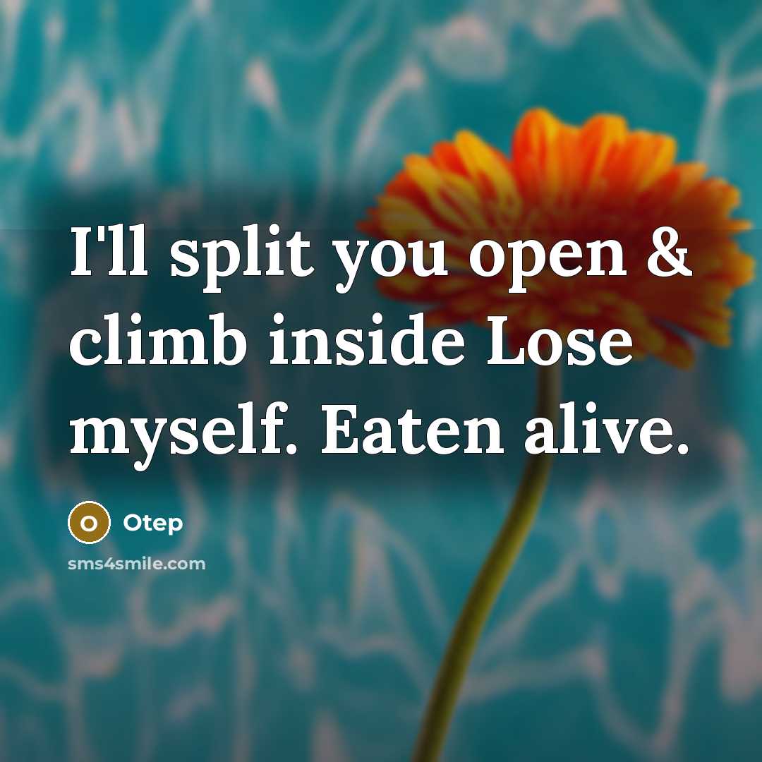 “I'll split you open & climb inside Lose myself. Eaten alive.” quote by Otep