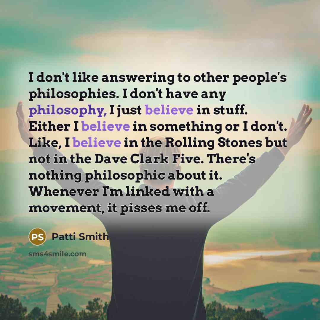 “I don't like answering to other people's philosophies. I don't…” quote by Patti Smith