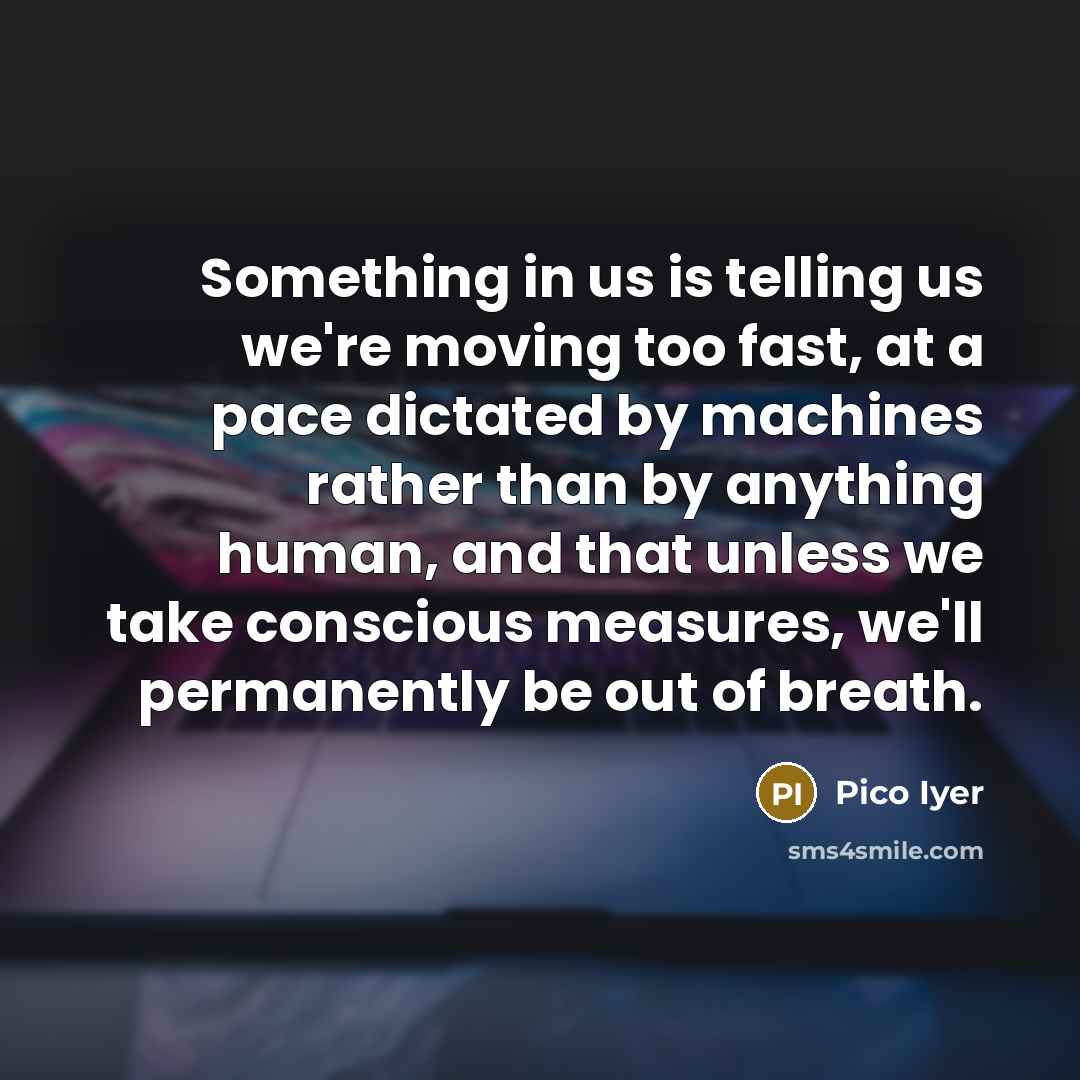 “Something in us is telling us we're moving too fast,…” quote by Pico Iyer