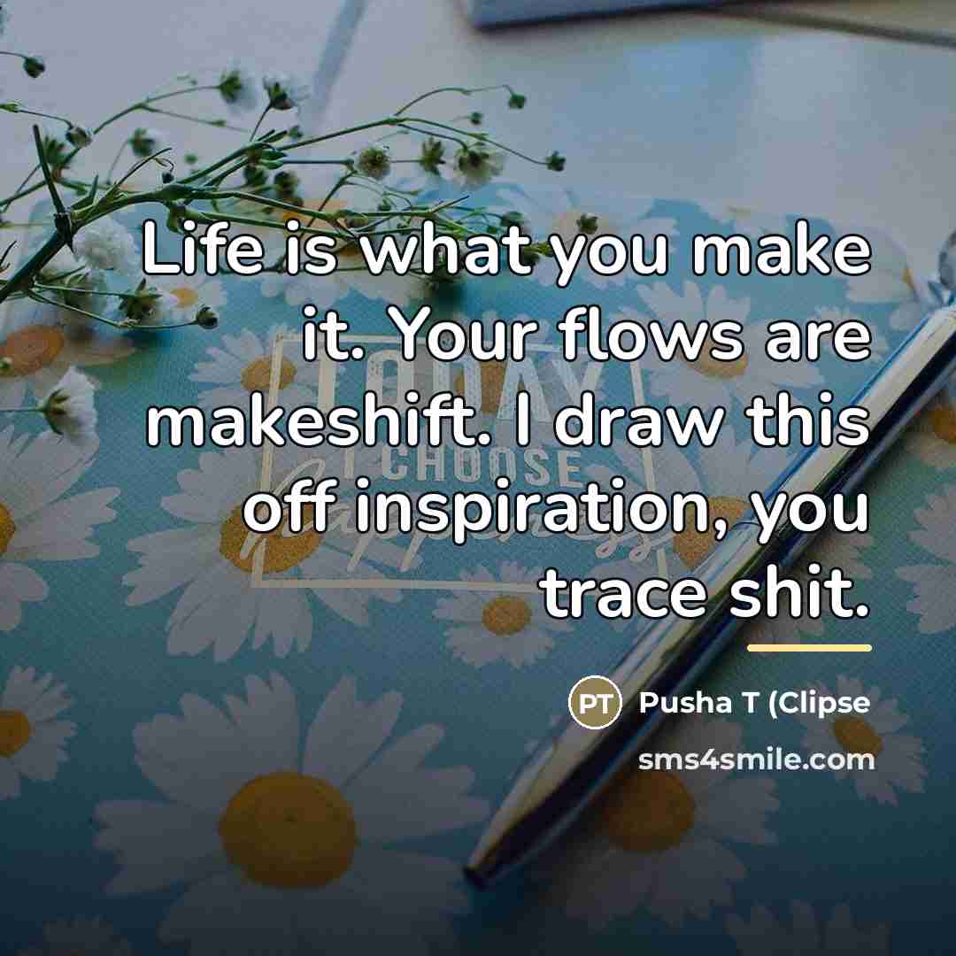 “Life is what you make it. Your flows are makeshift.…” quote by Pusha T (Clipse