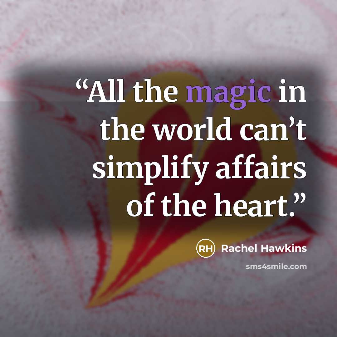 “All the magic in the world can’t simplify affairs of the heart.” quote by Rachel Hawkins