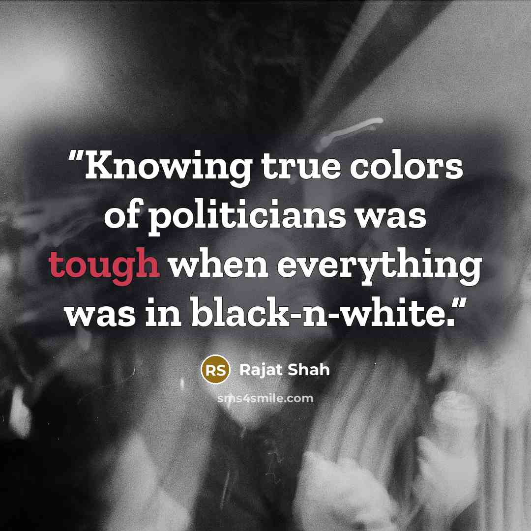 “Knowing true colors of politicians was tough when everything was in black-n-white.” quote by Rajat Shah