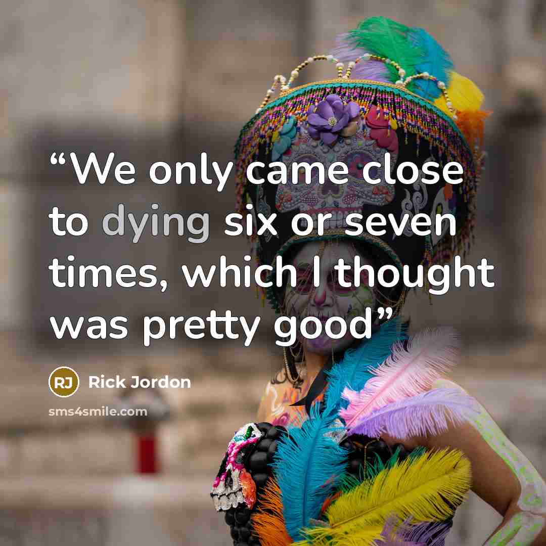 “We only came close to dying six or seven times, which I thought was pretty good” quote by Rick Jordon