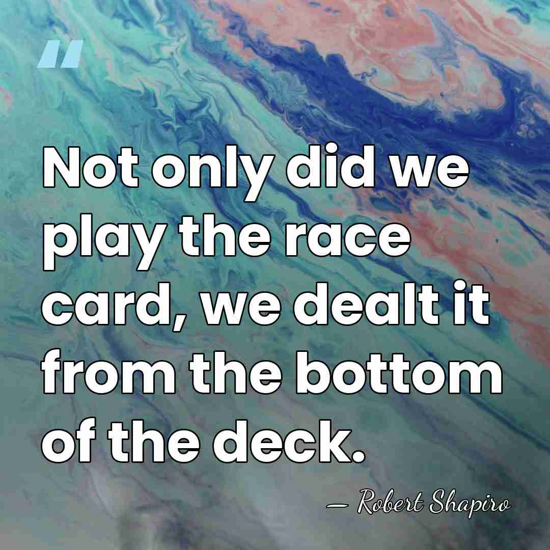 Not only did we play the race card, we dealt it from&hellip; - Robert Shapiro