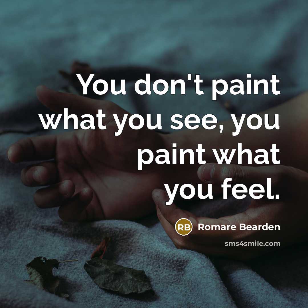 “You don't paint what you see, you paint what you…” quote by Romare Bearden
