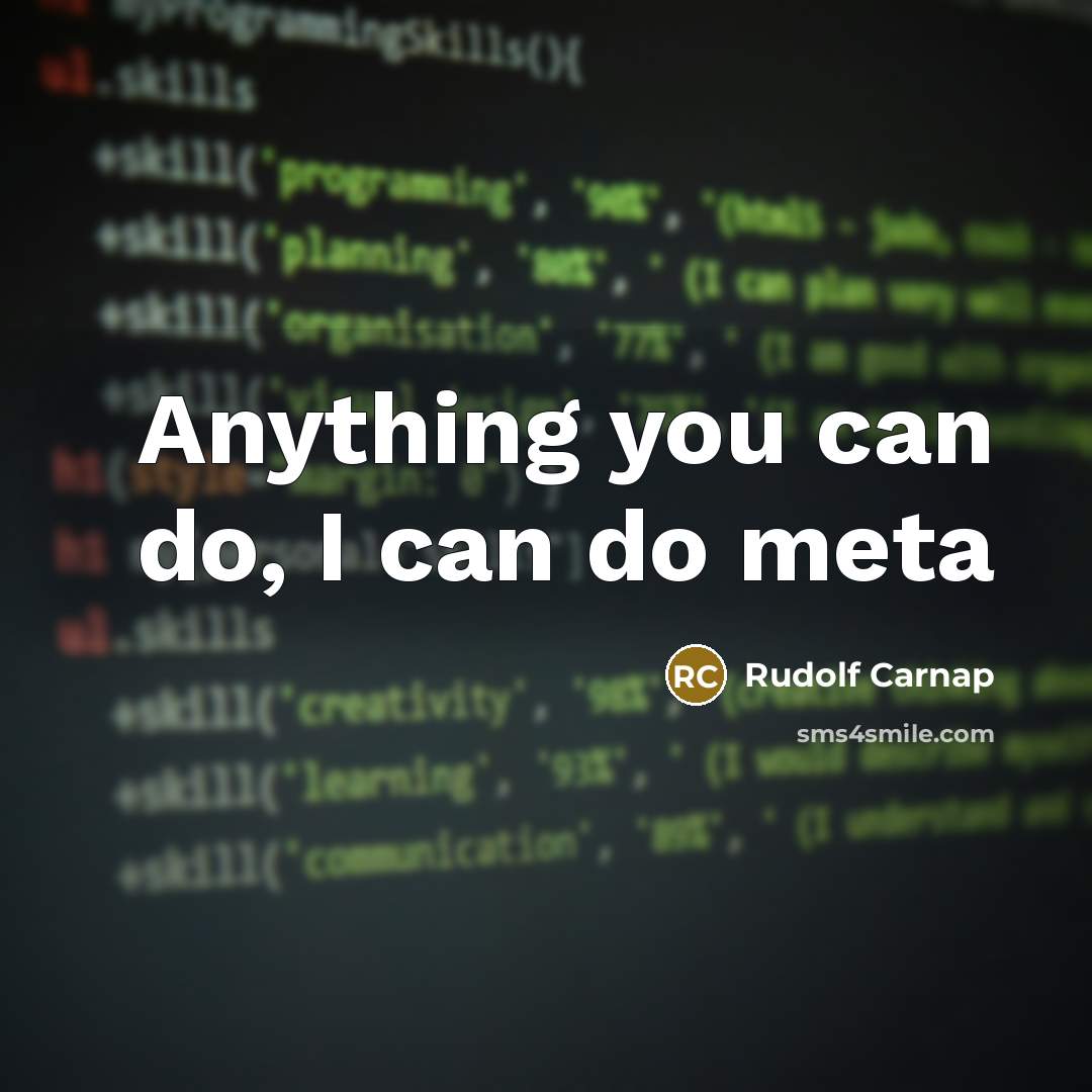 “Anything you can do, I can do meta” quote by Rudolf Carnap