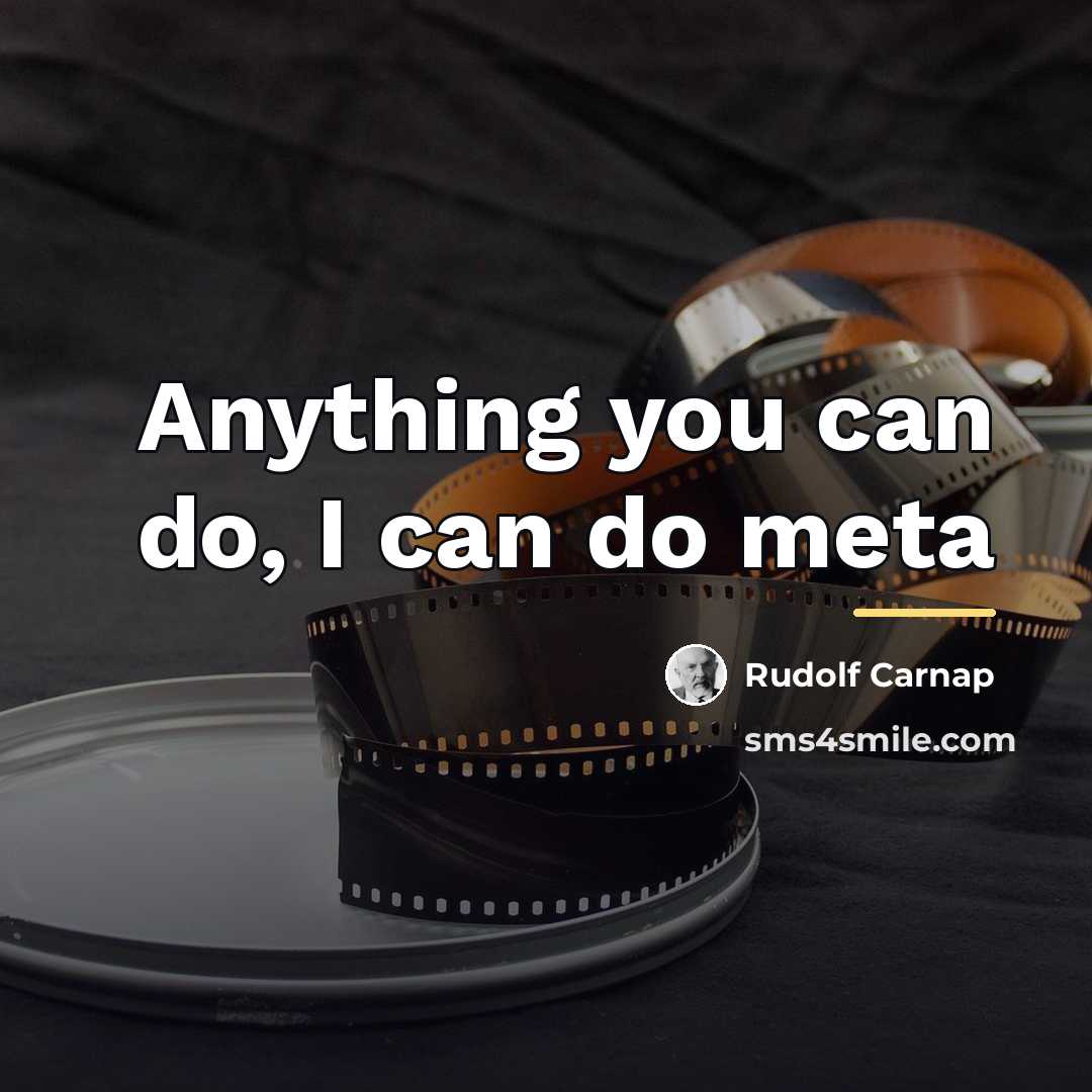 “Anything you can do, I can do meta…” quote by Rudolf Carnap
