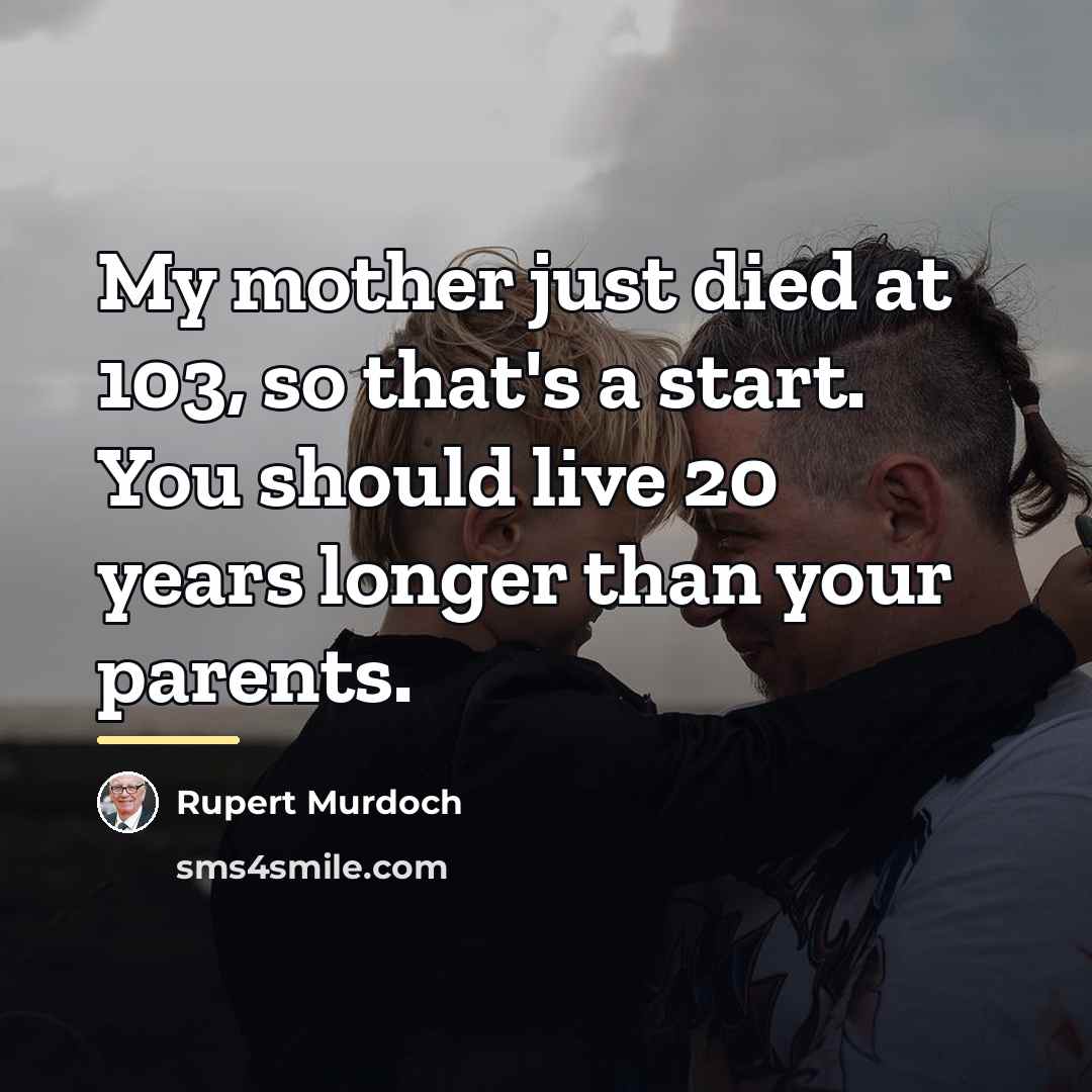 “My mother just died at 103, so that's a start.…” quote by Rupert Murdoch