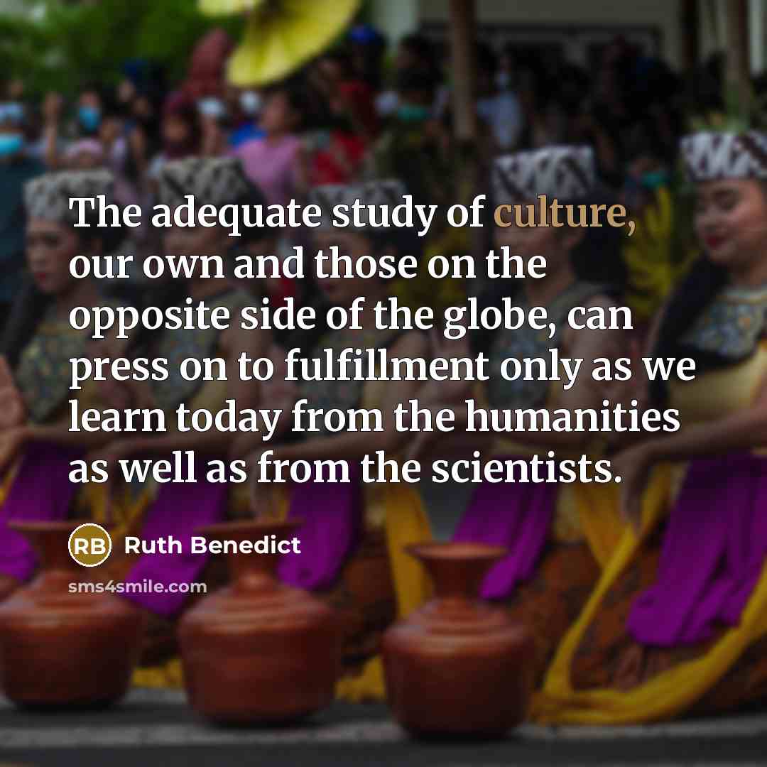 “The adequate study of culture, our own and those on…” quote by Ruth Benedict