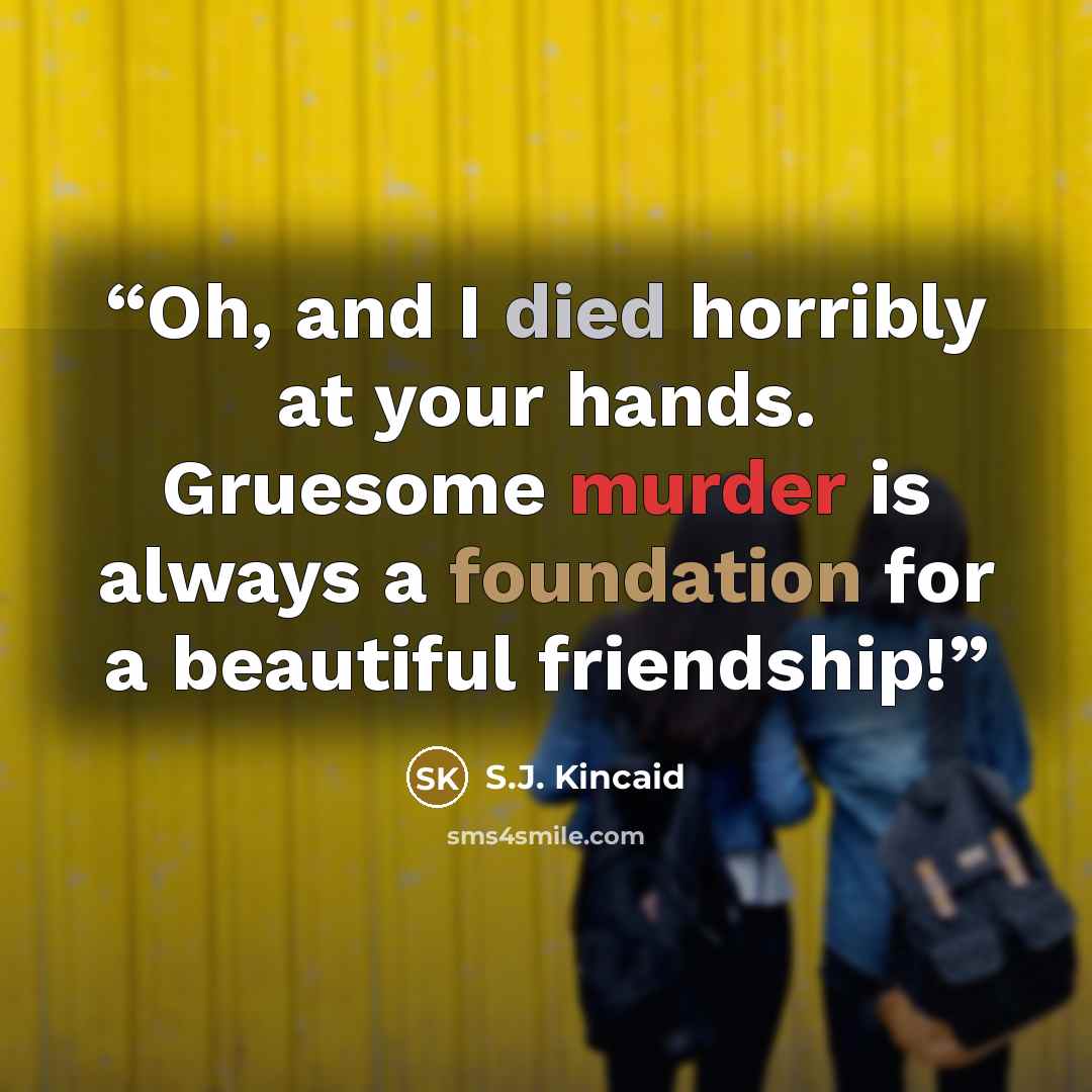 “Oh, and I died horribly at your hands. Gruesome murder is always a foundation for a beautiful friendship!” quote by S.J. Kincaid