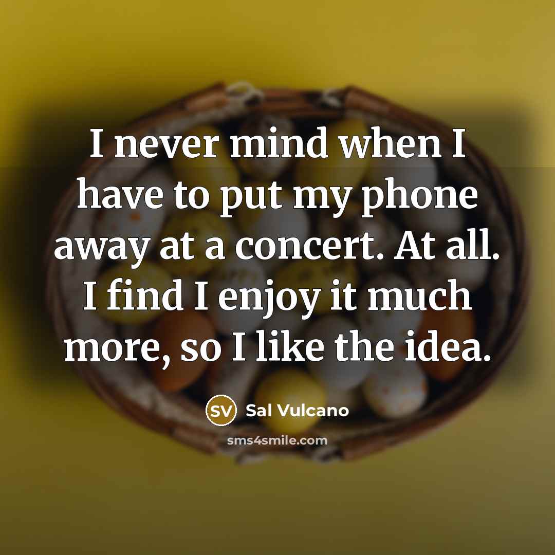 “I never mind when I have to put my phone away at a concert. At all. I find I enjoy it much more, so I like the idea.” quote by Sal Vulcano