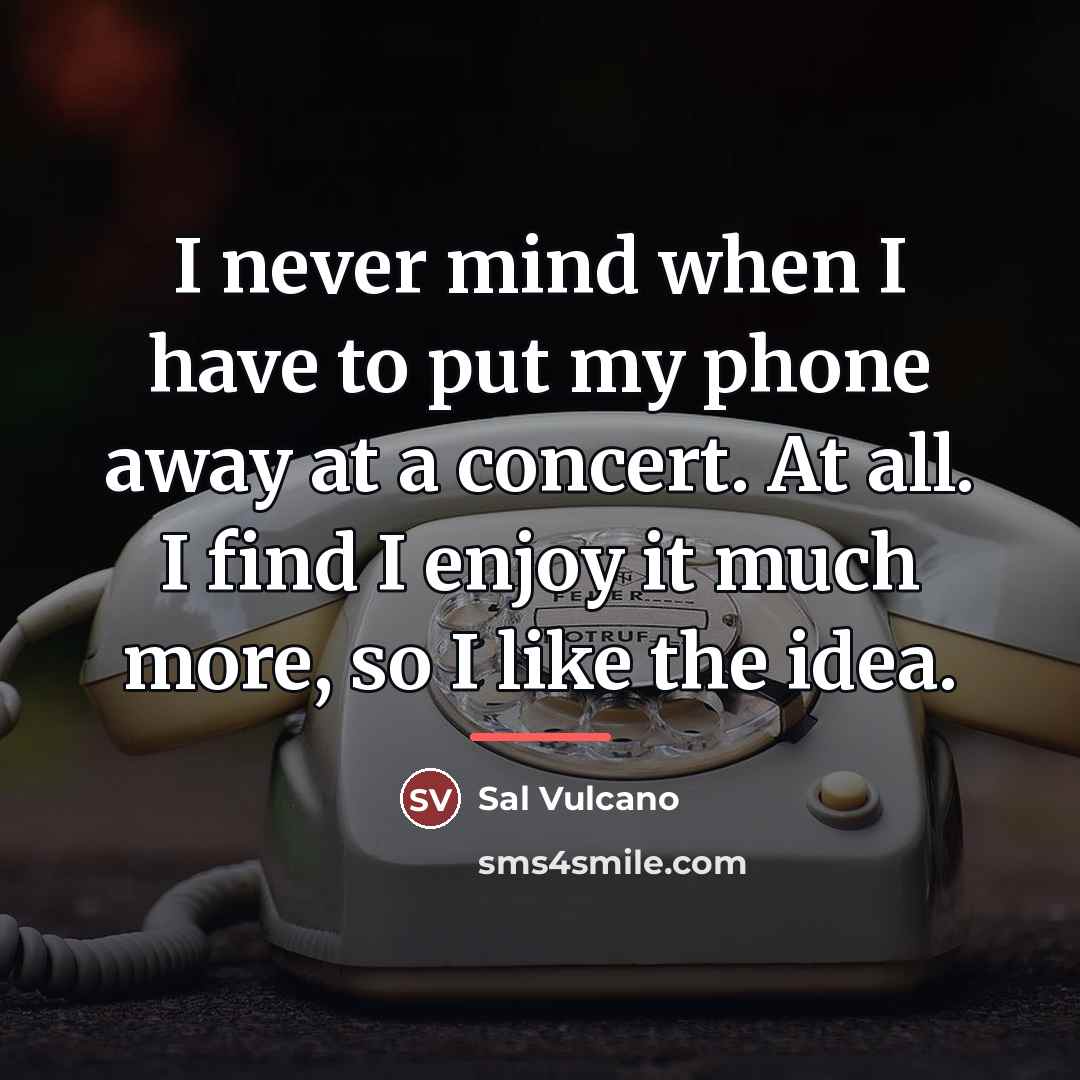 “I never mind when I have to put my phone…” quote by Sal Vulcano