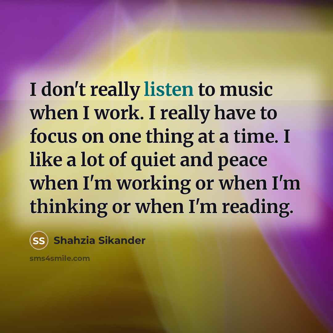 “I don't really listen to music when I work. I…” quote by Shahzia Sikander