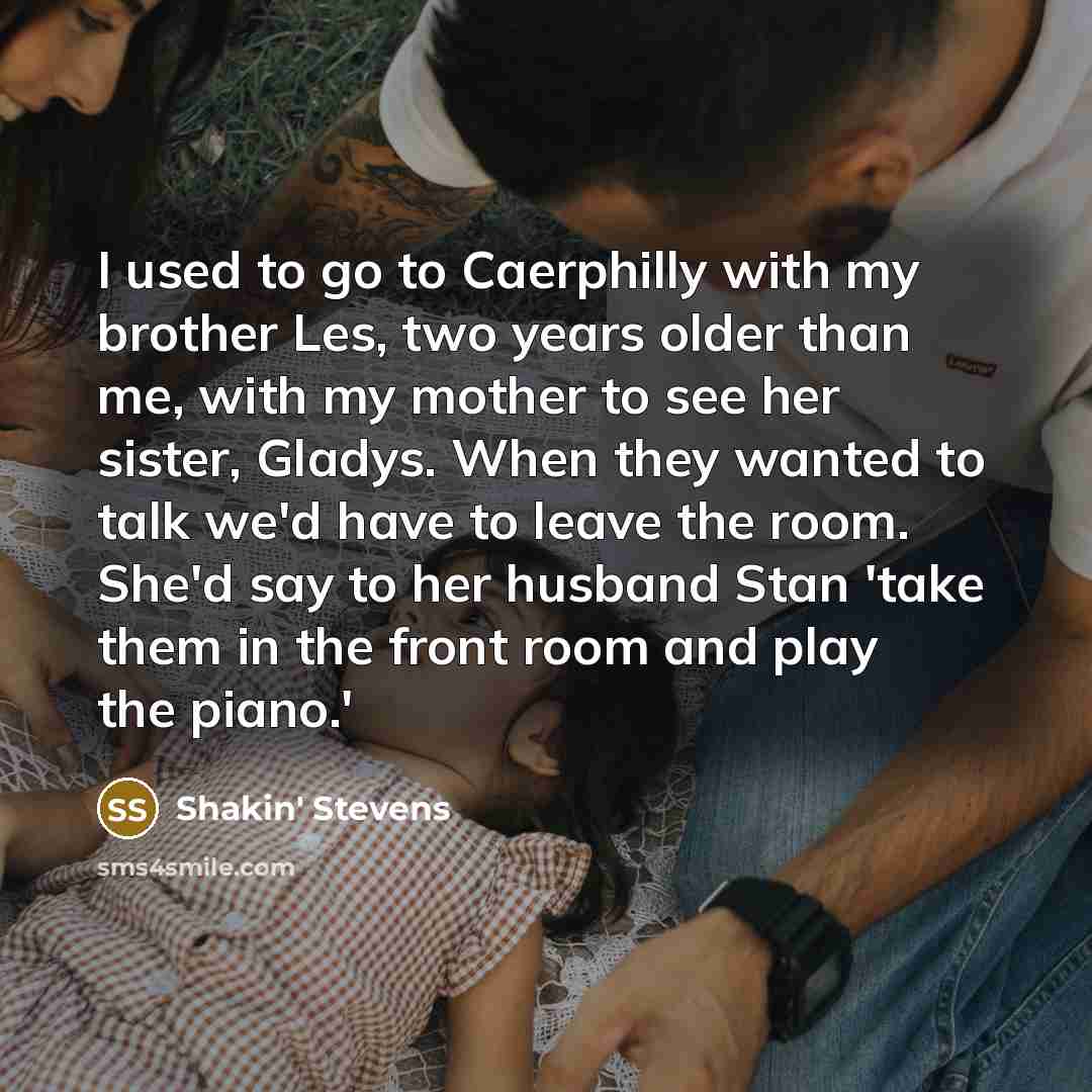 “I used to go to Caerphilly with my brother Les,…” quote by Shakin' Stevens