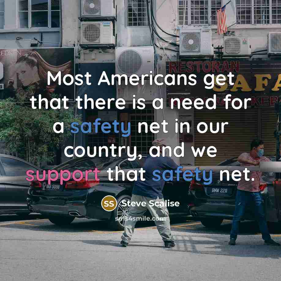 “Most Americans get that there is a need for a safety net in our country, and we support that safety net.” quote by Steve Scalise