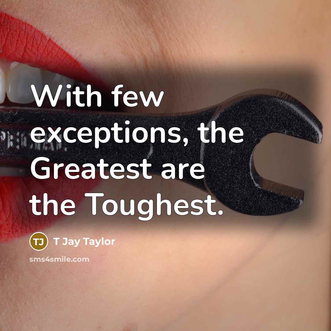 “With few exceptions, the Greatest are the Toughest.…” quote by T Jay Taylor