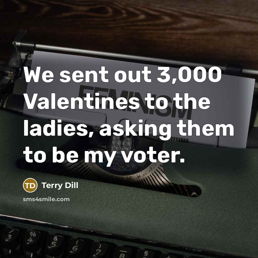 “We sent out 3,000 Valentines to the ladies, asking them to be my voter.” quote by Terry Dill