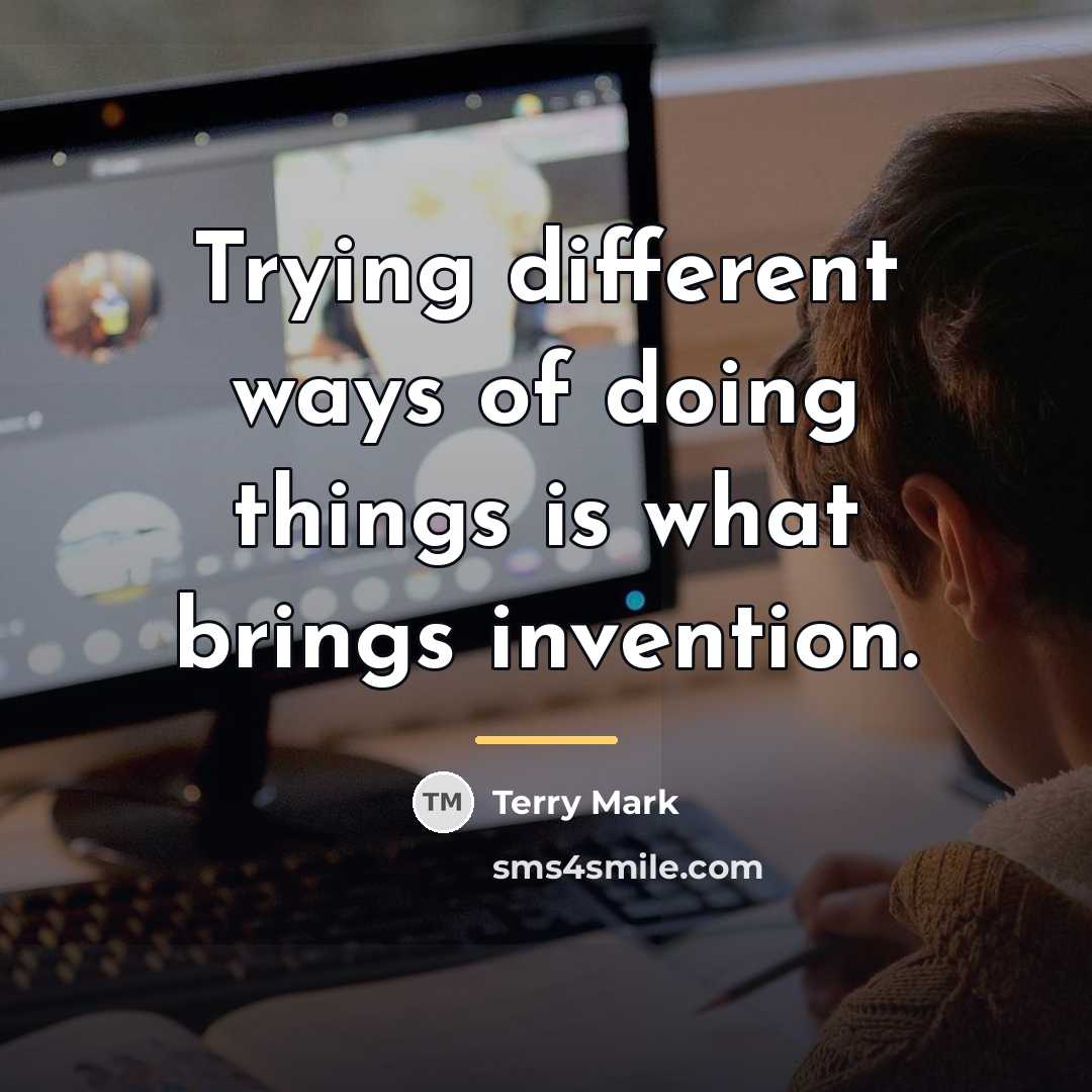“Trying different ways of doing things is what brings invention.…” quote by Terry Mark