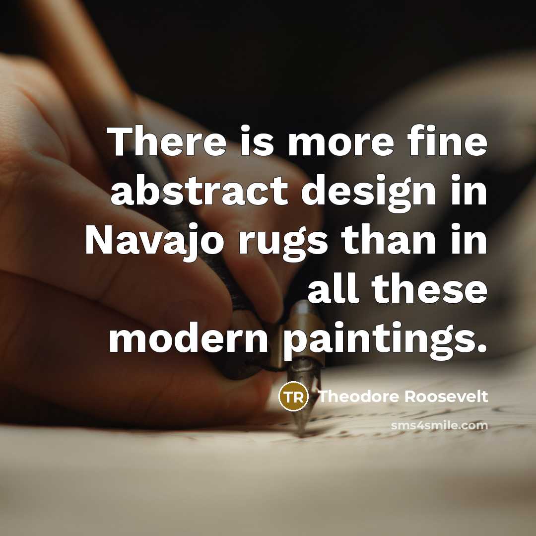 “There is more fine abstract design in Navajo rugs than…” quote by Theodore Roosevelt