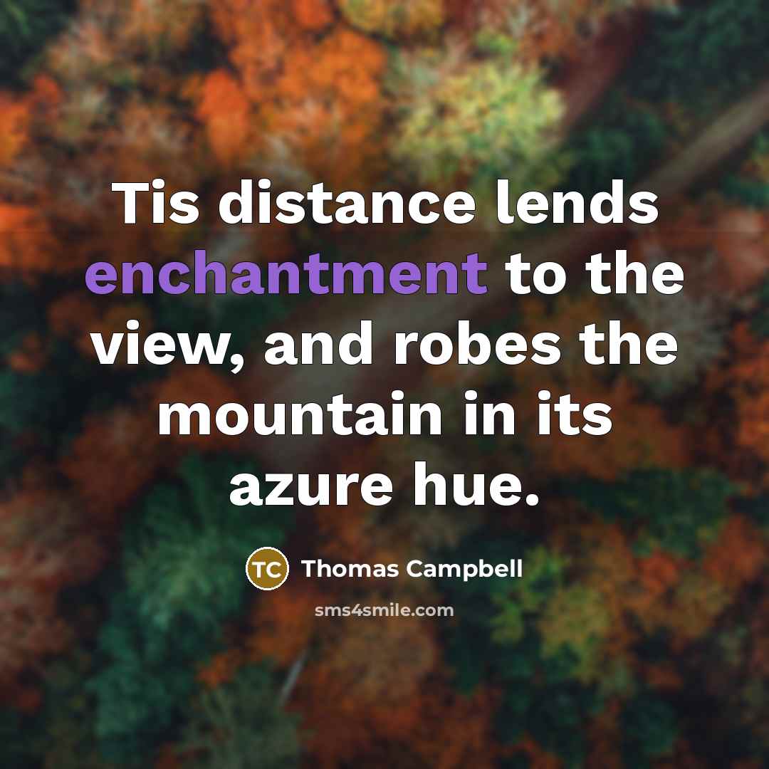 “Tis distance lends enchantment to the view, and robes the…” quote by Thomas Campbell