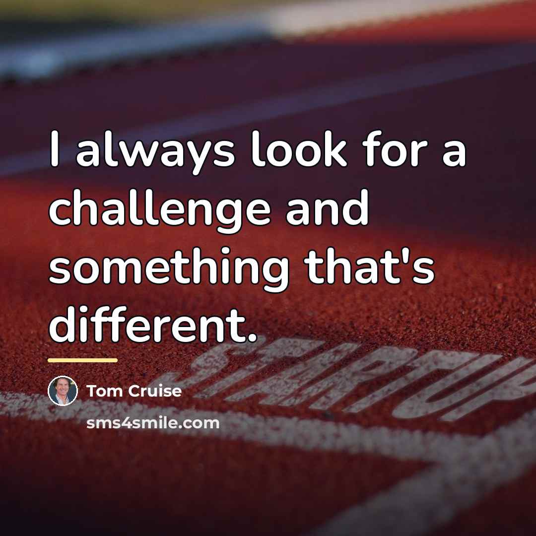 “I always look for a challenge and something that's different.…” quote by Tom Cruise
