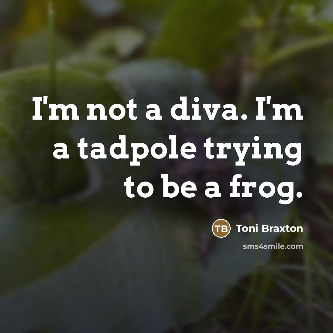 “I'm not a diva. I'm a tadpole trying to be…” quote by Toni Braxton
