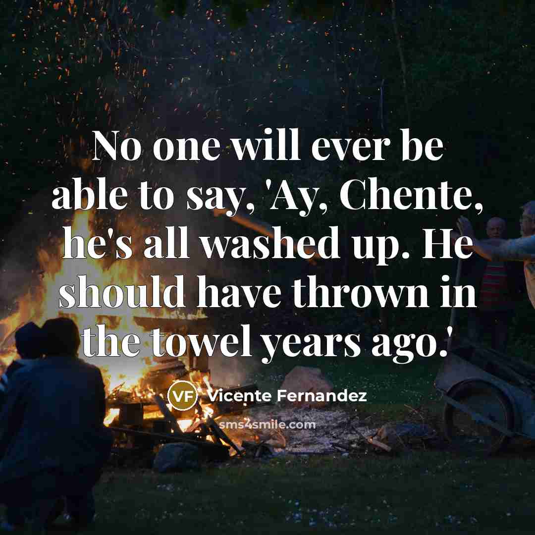 “No one will ever be able to say, 'Ay, Chente,…” quote by Vicente Fernandez