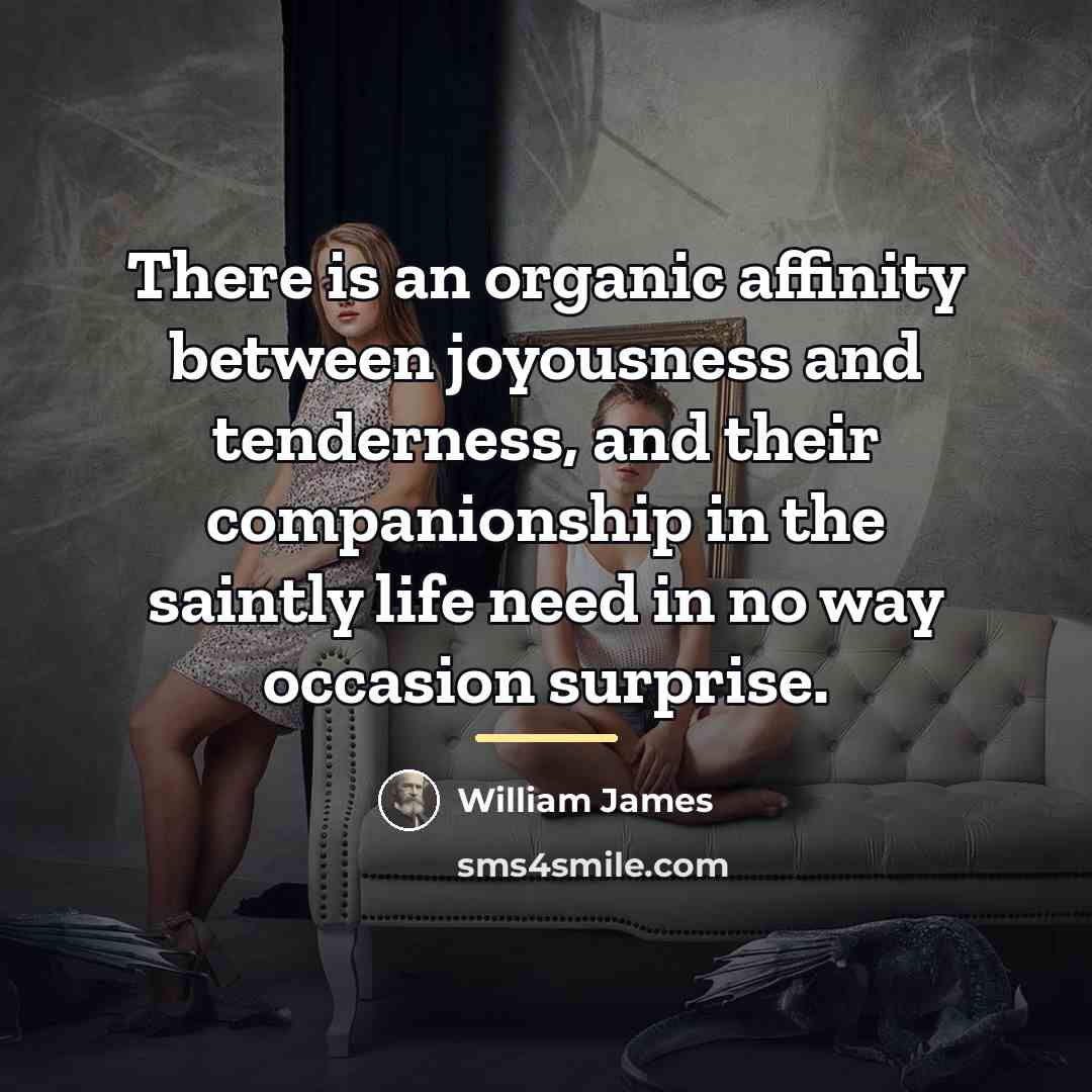 “There is an organic affinity between joyousness and tenderness, and…” quote by William James