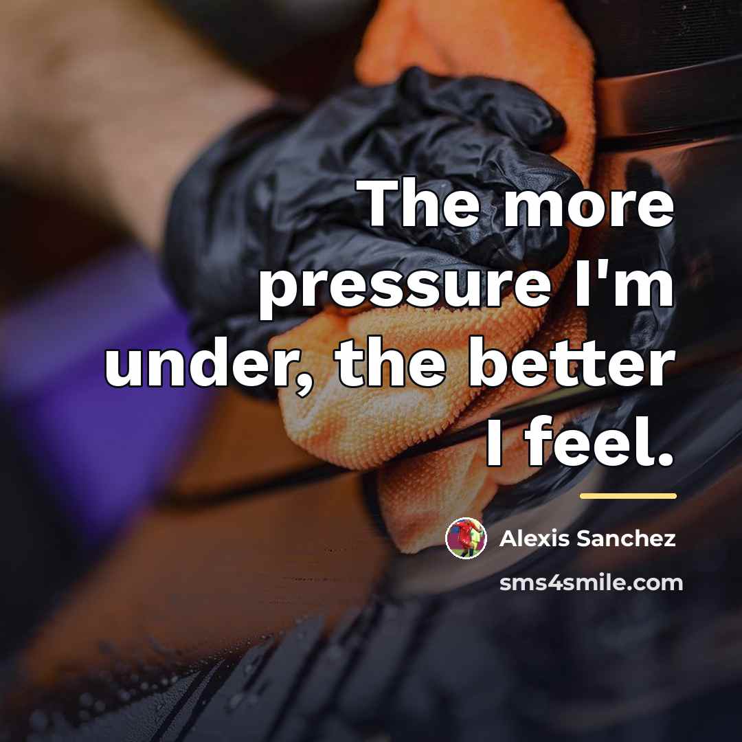 “The more pressure I'm under, the better I feel.…” quote by Alexis Sanchez