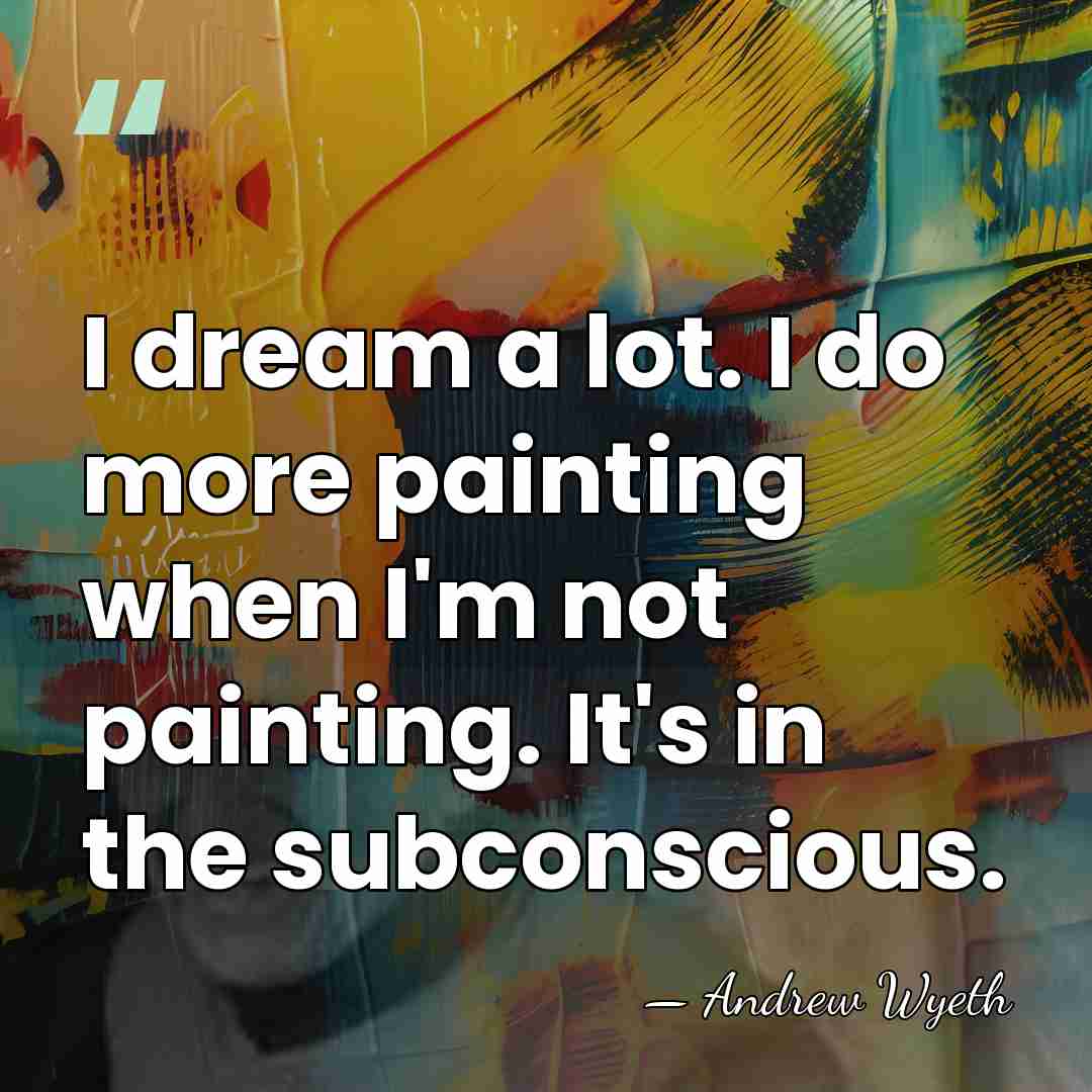 I dream a lot. I do more painting when I'm not painting.&hellip; - Andrew Wyeth