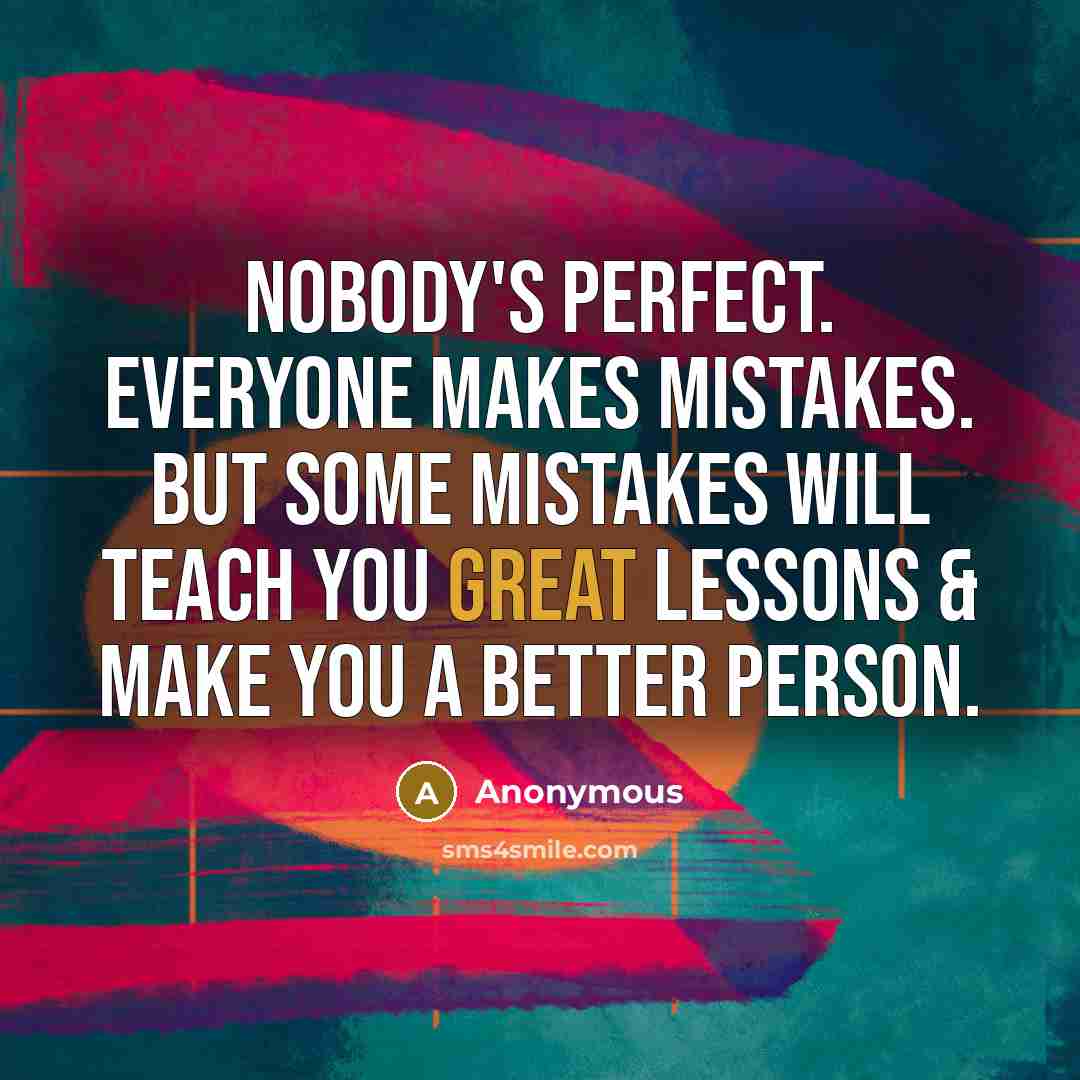 “Nobody's perfect. Everyone makes mistakes. But some mistakes will teach…” quote by Anonymous