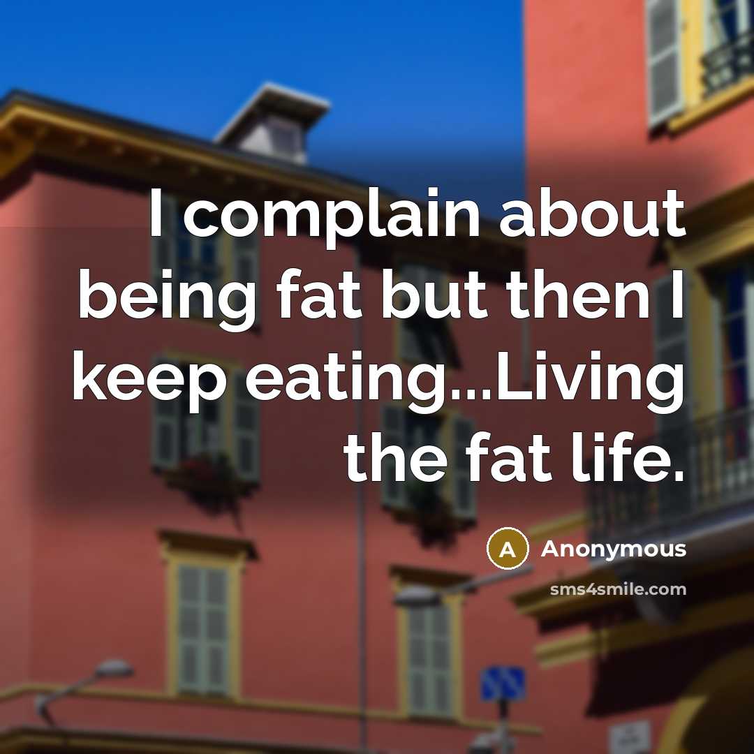 “I complain about being fat but then I keep eating...Living…” quote by Anonymous