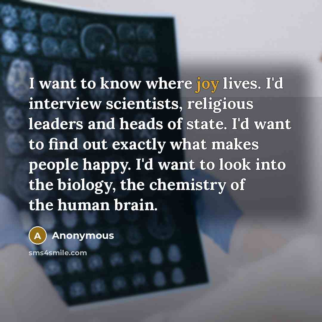 “I want to know where joy lives. I'd interview scientists,…” quote by Anonymous