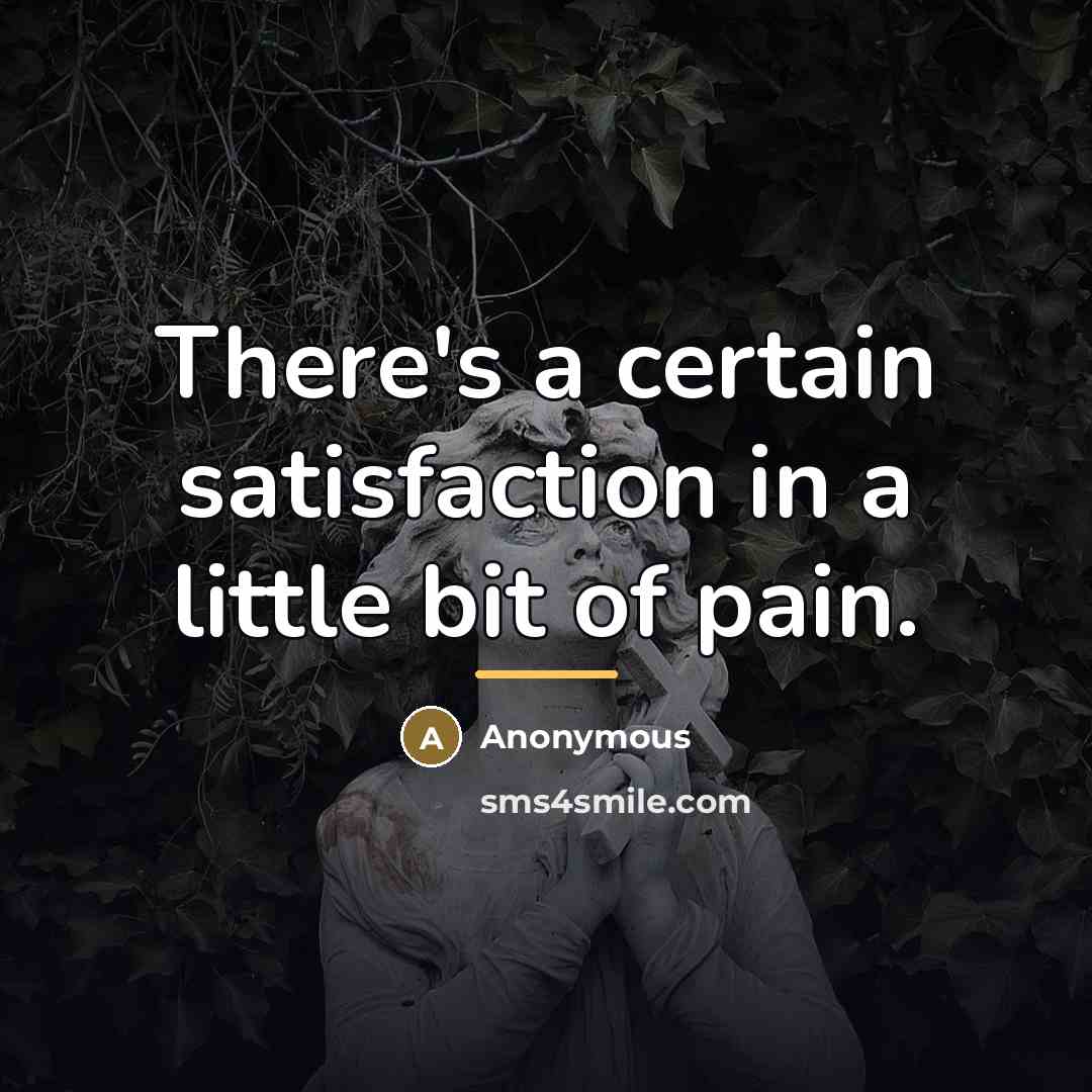 “There's a certain satisfaction in a little bit of pain.…” quote by Anonymous