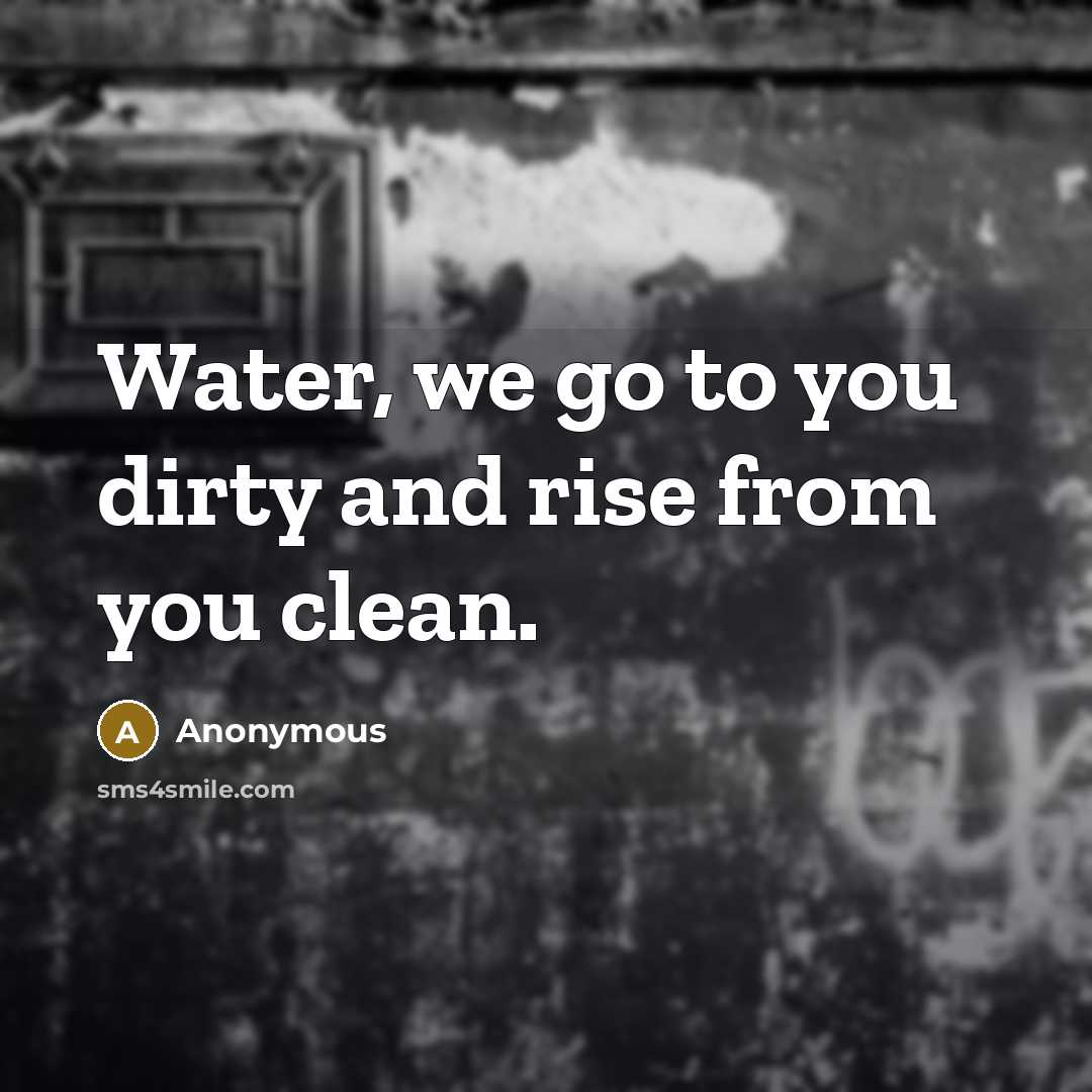“Water, we go to you dirty and rise from you…” quote by Anonymous