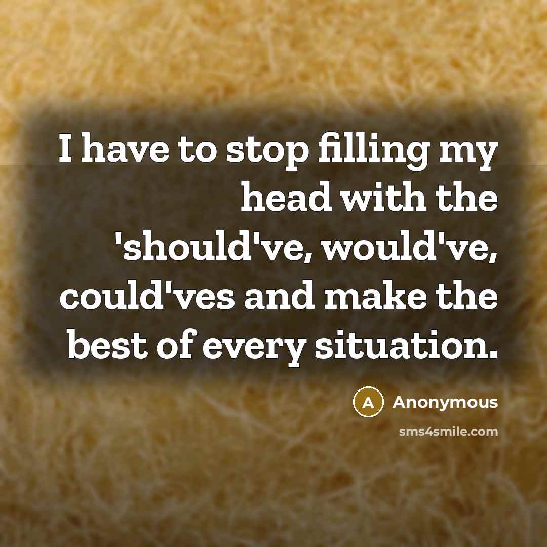 “I have to stop filling my head with the 'should've,…” quote by Anonymous