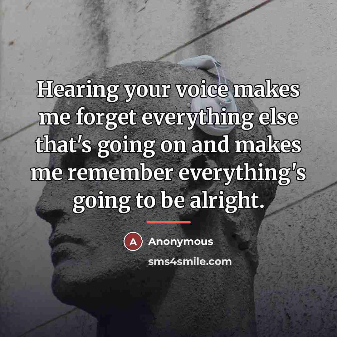 “Hearing your voice makes me forget everything else that's going…” quote by Anonymous