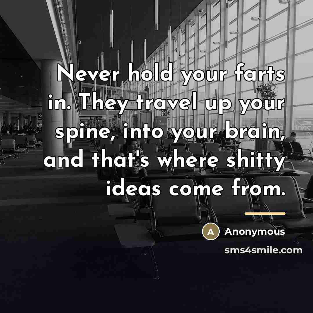 “Never hold your farts in. They travel up your spine,…” quote by Anonymous