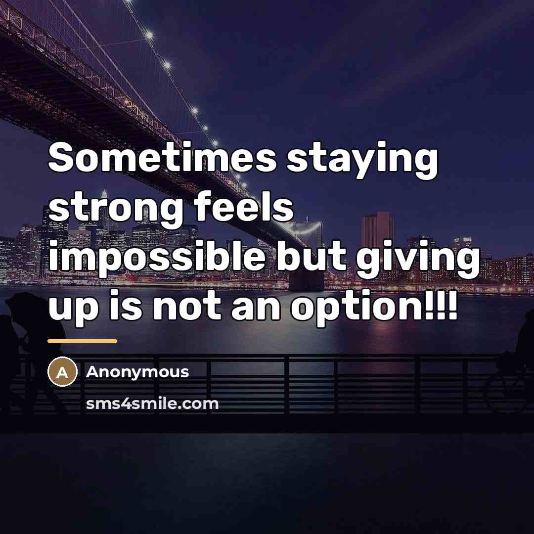 “Sometimes staying strong feels impossible but giving up is not…” quote by Anonymous