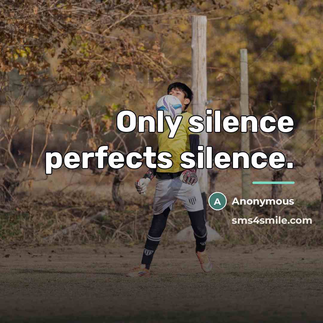 “Only silence perfects silence.…” quote by Anonymous