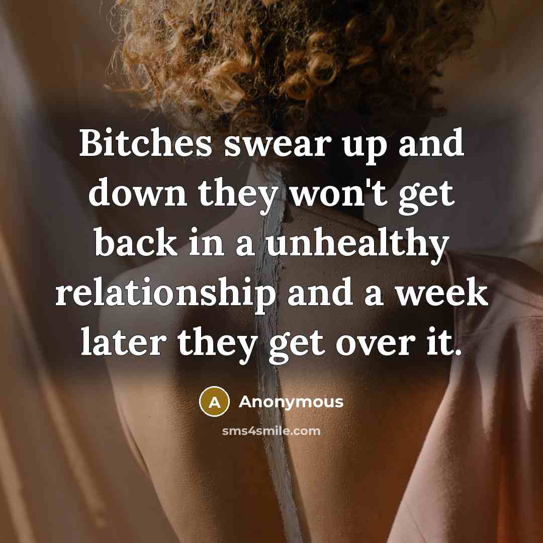 “Bitches swear up and down they won't get back in a unhealthy relationship and a week later they get over it.” quote by Anonymous