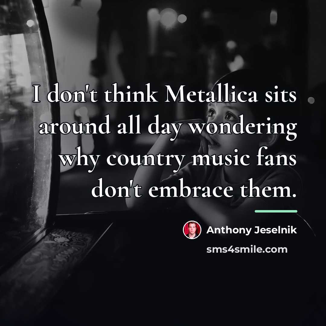 “I don't think Metallica sits around all day wondering why…” quote by Anthony Jeselnik