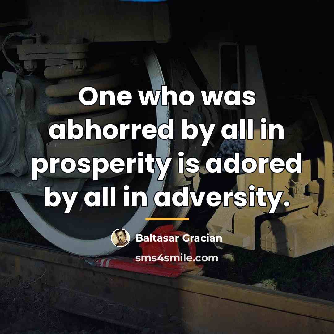 “One who was abhorred by all in prosperity is adored…” quote by Baltasar Gracian